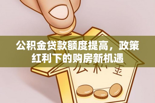 盐山公积金贷款额度提高，政策红利下的购房新机遇