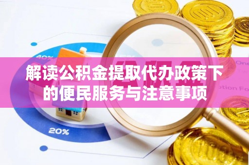 盐山解读公积金提取代办政策下的便民服务与注意事项