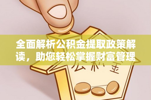 盐山全面解析公积金提取政策解读，助您轻松掌握财富管理新方向