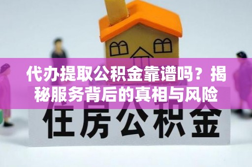 盐山代办提取公积金靠谱吗？揭秘服务背后的真相与风险