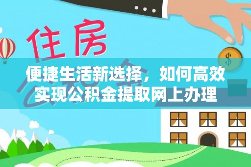 盐山便捷生活新选择，如何高效实现公积金提取网上办理