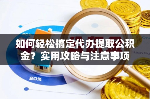 盐山如何轻松搞定代办提取公积金？实用攻略与注意事项