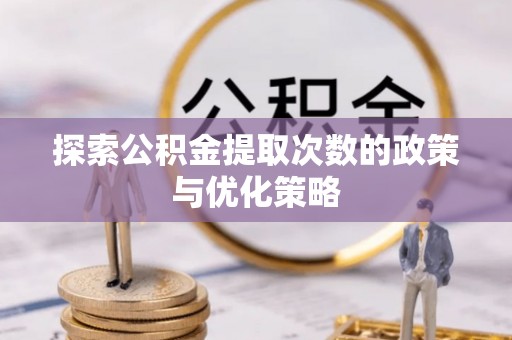 盐山探索公积金提取次数的政策与优化策略