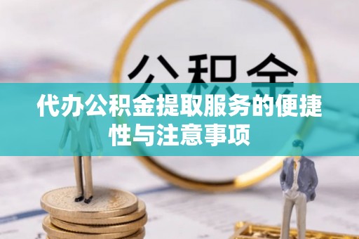 盐山代办公积金提取服务的便捷性与注意事项