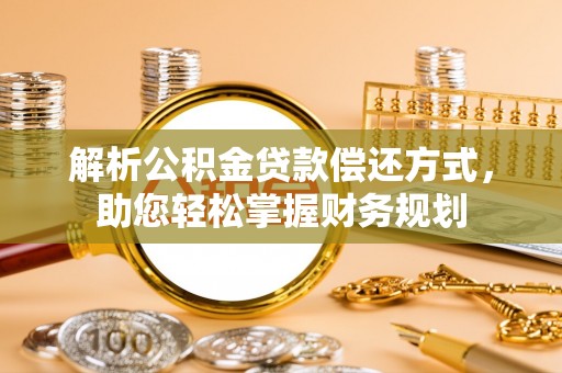 盐山解析公积金贷款偿还方式，助您轻松掌握财务规划