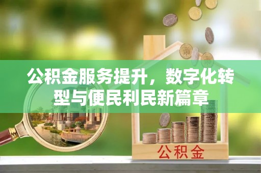 盐山公积金服务提升，数字化转型与便民利民新篇章