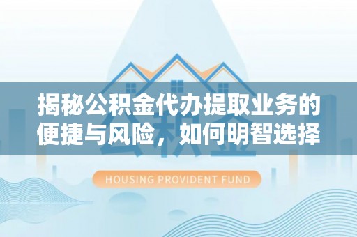 盐山揭秘公积金代办提取业务的便捷与风险，如何明智选择？
