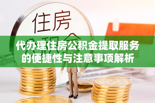 盐山代办理住房公积金提取服务的便捷性与注意事项解析