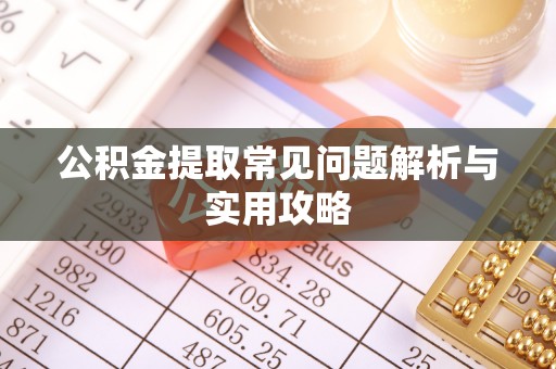 盐山公积金提取常见问题解析与实用攻略