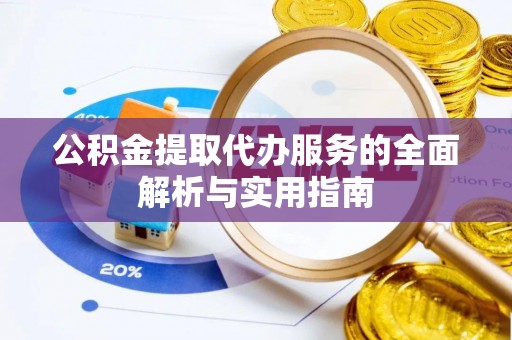 盐山公积金提取代办服务的全面解析与实用指南