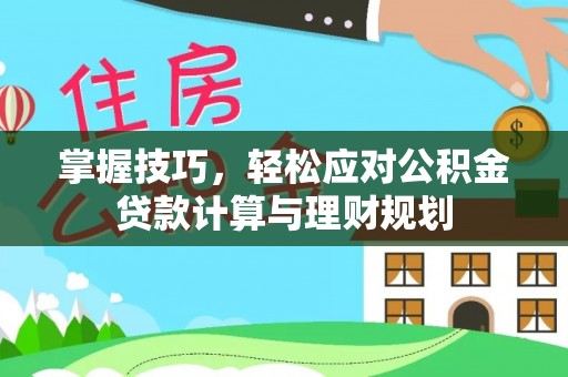 盐山掌握技巧，轻松应对公积金贷款计算与理财规划