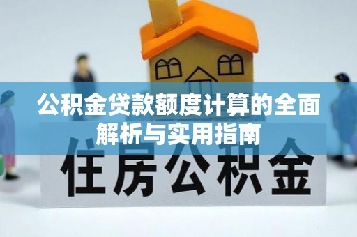 盐山公积金贷款额度计算的全面解析与实用指南