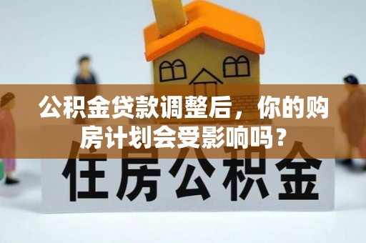 盐山公积金贷款调整后，你的购房计划会受影响吗？