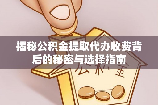 盐山揭秘公积金提取代办收费背后的秘密与选择指南