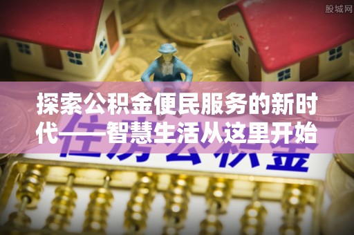 盐山探索公积金便民服务的新时代——智慧生活从这里开始