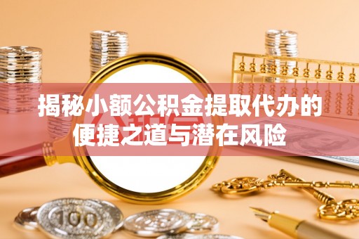 盐山揭秘小额公积金提取代办的便捷之道与潜在风险