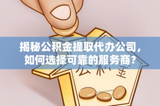 盐山揭秘公积金提取代办公司，如何选择可靠的服务商？