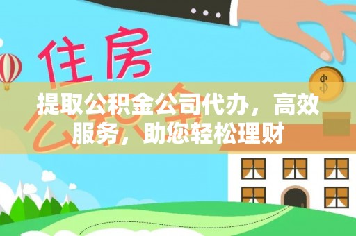 盐山提取公积金公司代办，高效服务，助您轻松理财