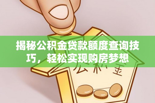 盐山揭秘公积金贷款额度查询技巧，轻松实现购房梦想