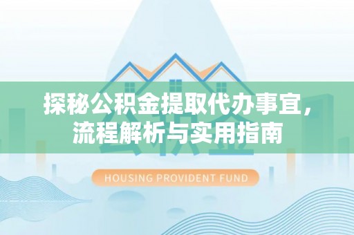 盐山探秘公积金提取代办事宜，流程解析与实用指南