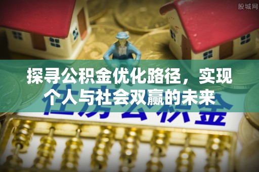盐山探寻公积金优化路径，实现个人与社会双赢的未来