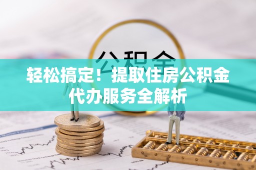 盐山轻松搞定！提取住房公积金代办服务全解析