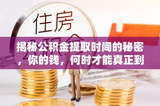盐山揭秘公积金提取时间的秘密，你的钱，何时才能真正到手？