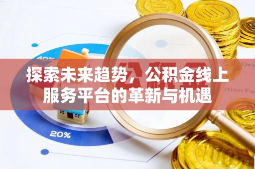 盐山探索未来趋势，公积金线上服务平台的革新与机遇