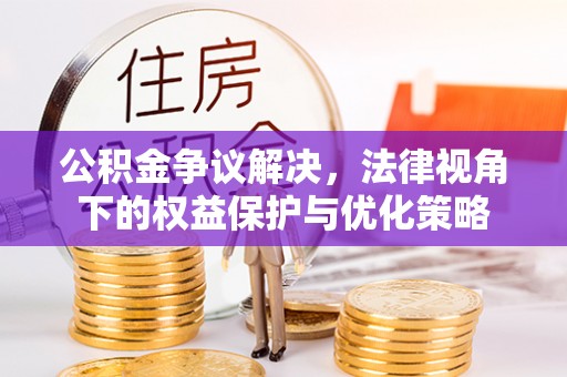 盐山公积金争议解决，法律视角下的权益保护与优化策略