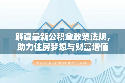 盐山解读最新公积金政策法规，助力住房梦想与财富增值