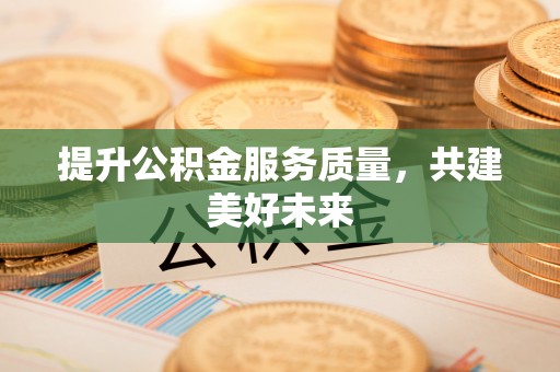盐山提升公积金服务质量，共建美好未来