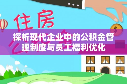 盐山探析现代企业中的公积金管理制度与员工福利优化
