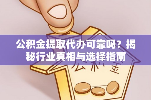 盐山公积金提取代办可靠吗？揭秘行业真相与选择指南