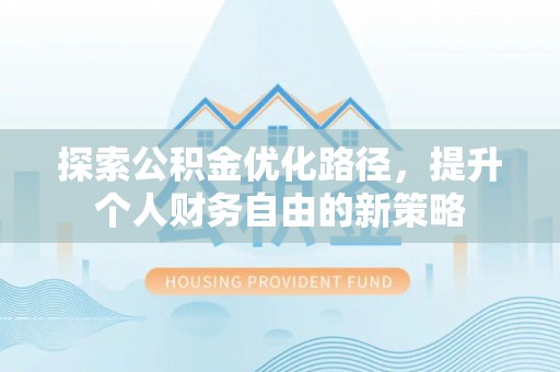 盐山探索公积金优化路径，提升个人财务自由的新策略