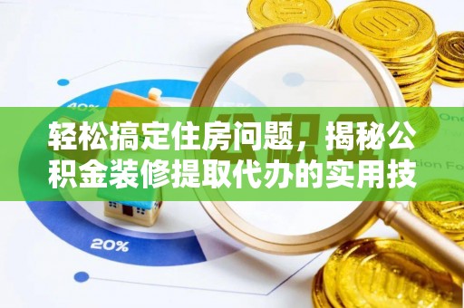盐山轻松搞定住房问题，揭秘公积金装修提取代办的实用技巧