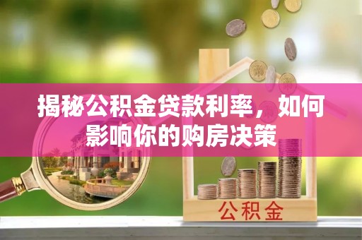 盐山揭秘公积金贷款利率，如何影响你的购房决策