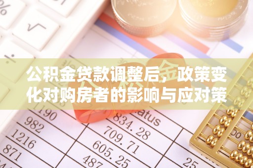 盐山公积金贷款调整后，政策变化对购房者的影响与应对策略