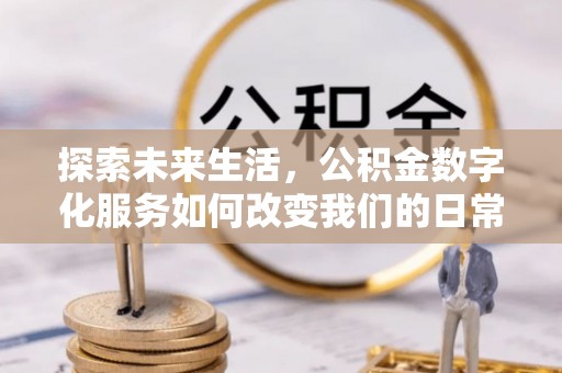 盐山探索未来生活，公积金数字化服务如何改变我们的日常