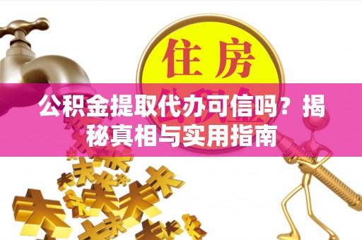 盐山公积金提取代办可信吗？揭秘真相与实用指南