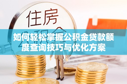 盐山如何轻松掌握公积金贷款额度查询技巧与优化方案