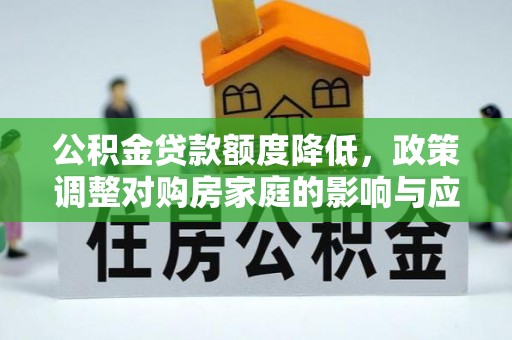 盐山公积金贷款额度降低，政策调整对购房家庭的影响与应对策略