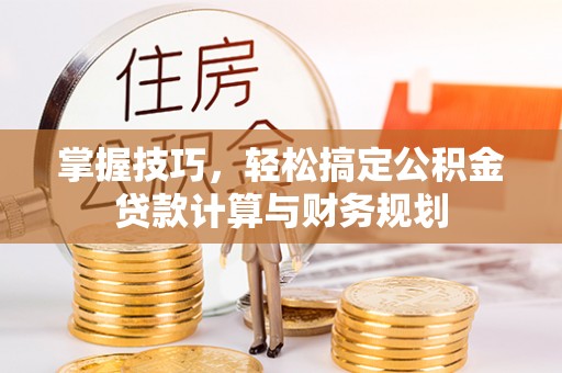 盐山掌握技巧，轻松搞定公积金贷款计算与财务规划
