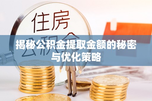 盐山揭秘公积金提取金额的秘密与优化策略