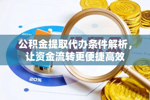 盐山公积金提取代办条件解析，让资金流转更便捷高效