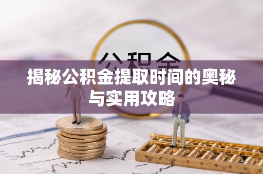 盐山揭秘公积金提取时间的奥秘与实用攻略