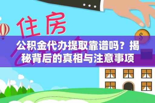 盐山公积金代办提取靠谱吗？揭秘背后的真相与注意事项