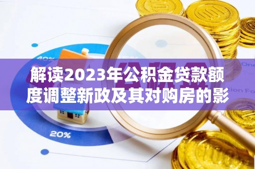 盐山解读2023年公积金贷款额度调整新政及其对购房的影响