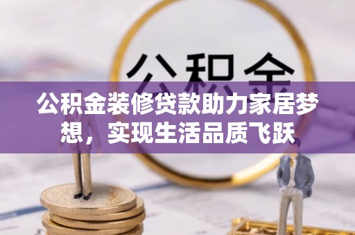 盐山公积金装修贷款助力家居梦想，实现生活品质飞跃