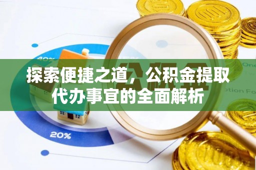 盐山探索便捷之道，公积金提取代办事宜的全面解析