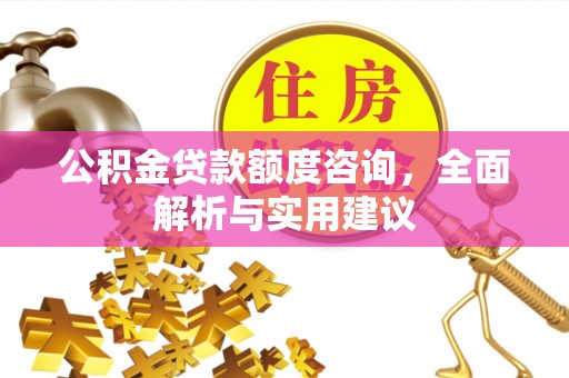盐山公积金贷款额度咨询，全面解析与实用建议